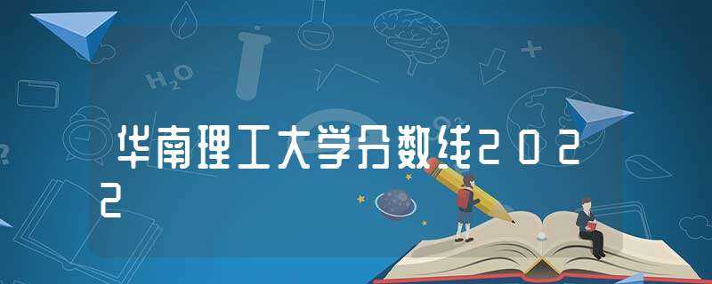 华南理工大学分数线2022(华南理工大学录取分数线2022)