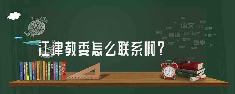 江津教委怎么联系啊？?(江津教委网)