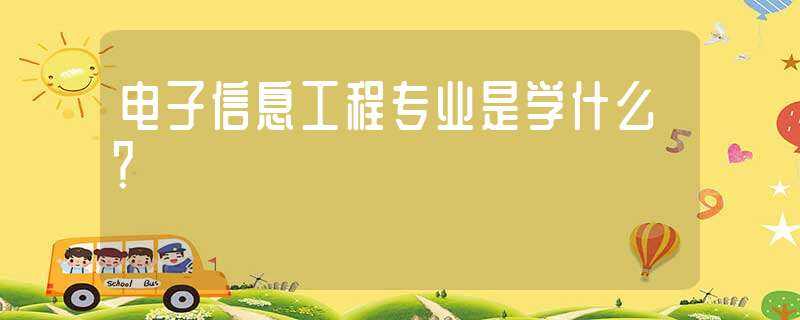 电子信息工程专业是学什么？?(电子信息工程专业学什么)