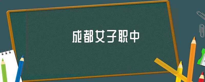 成都女子职中(成都女子职中)