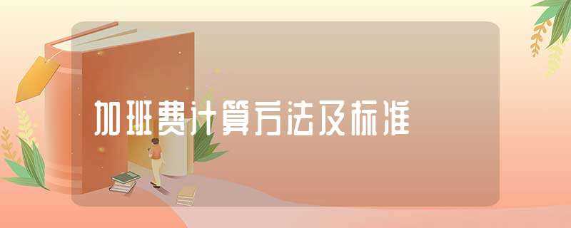 加班费计算方法及标准(加班费计算标准)