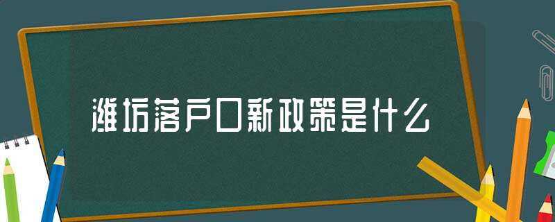 潍坊落户口新政策是什么?(潍坊落户)