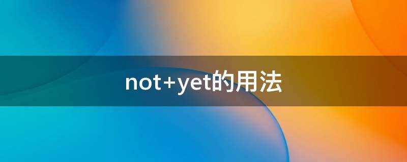 notyet的用法和位置(notyet的用法总结)