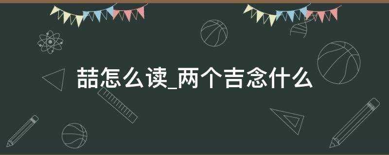 两个吉念什么?喆怎么读?(吉吉喆怎么读)?