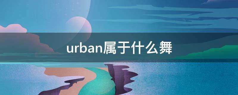 urban属于什么舞种(urban属于什么舞)?