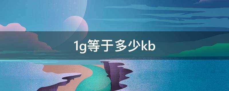 1g等于多少kb流量(1gb等于多少kb)?