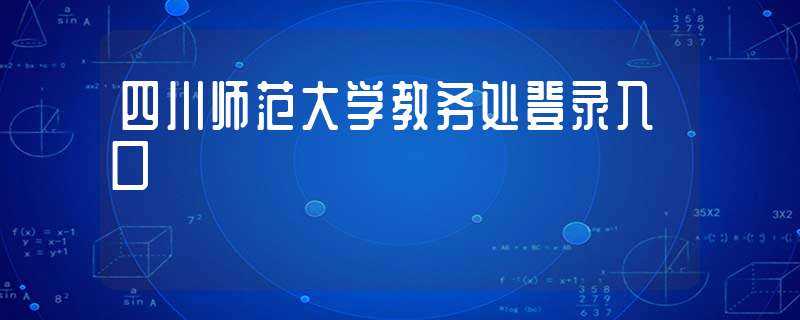 四川师范大学教务处登录入口(川师大教务处)