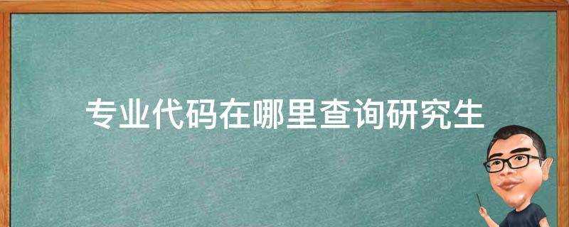 考研专业代码在哪里查询?研究生专业代码查询网