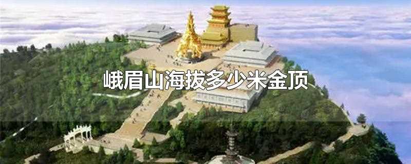 四川峨眉山海拔多少米金顶(峨眉山金顶海拨多少)?