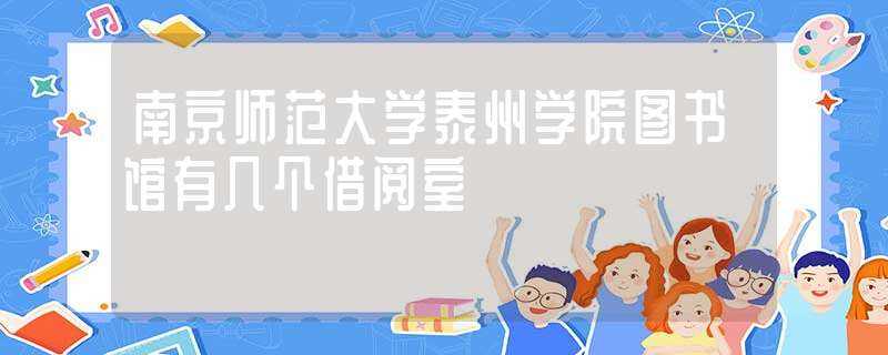 南京师范大学泰州学院图书馆有几个借阅室?(南京师范大学泰州学院图书馆)