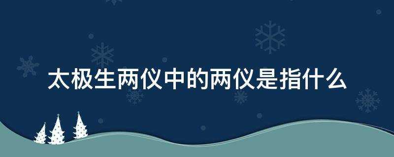 太极生两仪中的两仪是指什么梦幻西游(太极生两仪(两仪是指)?