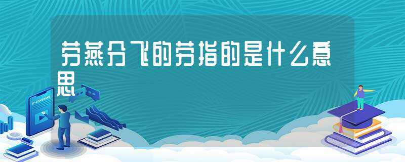 劳燕分飞的劳指的是什么意思?(劳燕分飞的劳指的是什么意思)