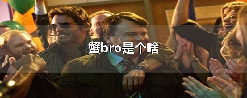 蟹bro是个啥意思(蟹bro是个啥厚米)