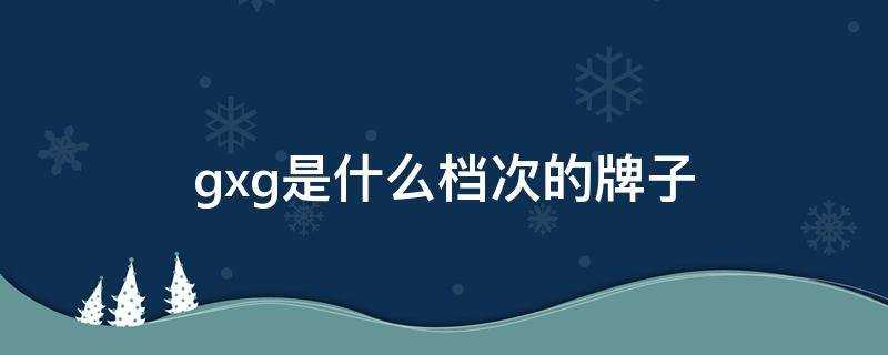 gxg品牌属于什么档次(gxg是什么档次的牌子中文怎么读)?