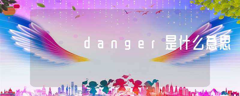 danger是什么意思?(danger是什么意思)