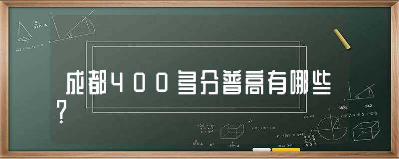 成都400多分普高有哪些？?(成都400多分普高有哪些)