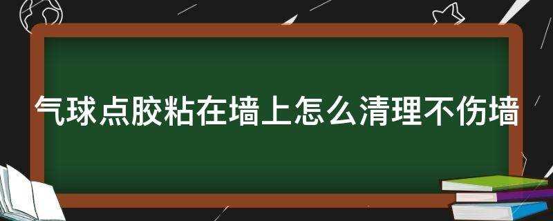 气球胶点在墙壁上怎么清理?气球点胶粘在墙上怎么清理不掉墙皮