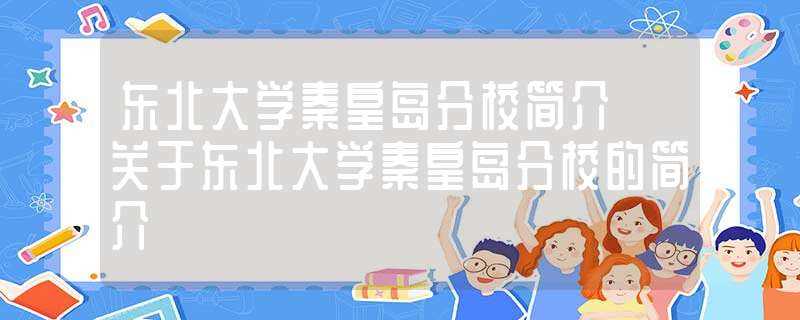 东北大学秦皇岛分校简介_关于东北大学秦皇岛分校的简介(东北大学秦皇岛分校地址)