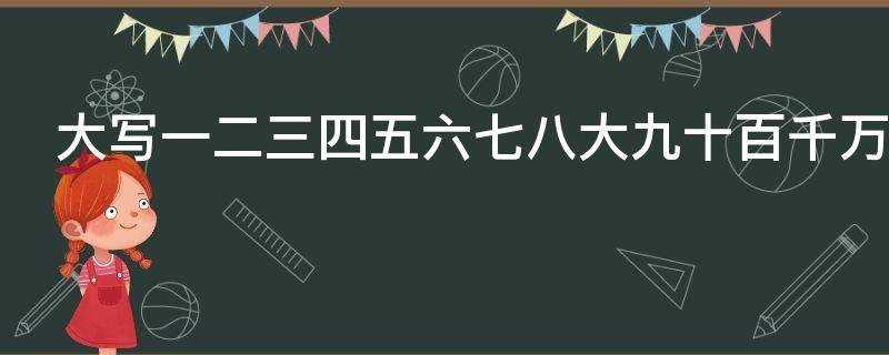 大写一二三四五六七八百千大九十大写_大写一二三四五六七八大九十大百千万写