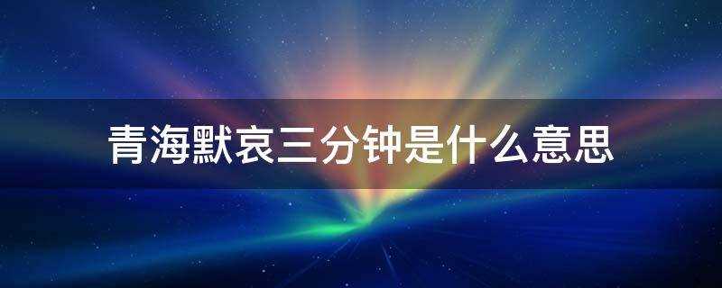 什么情况要默哀三分钟(默哀三分钟是哪一天)?