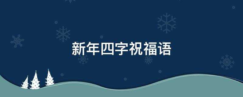 简短)_2022新年四字祝福语(新年四字祝福语大全