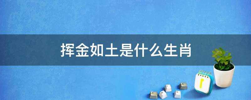 挥金如土是什么生肖和数字(挥金如土是什么生肖动物)?