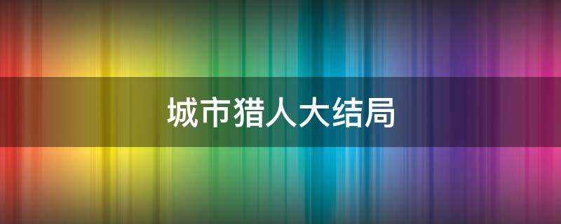 城市猎人大结局男主有没有死(城市猎人电影)