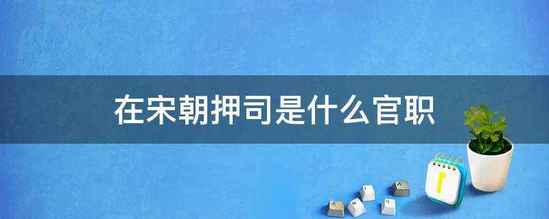 宋朝时的押司是什么职务?宋朝的押司是什么官职