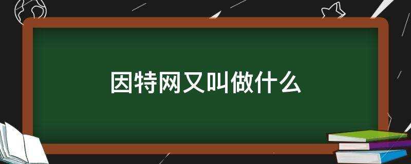 因特网又叫做什么(因特网又叫做什么最早诞生于哪国)?