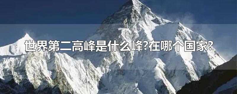 世界上第二高峰是什么峰?(世界第二高峰属于哪个国家)?