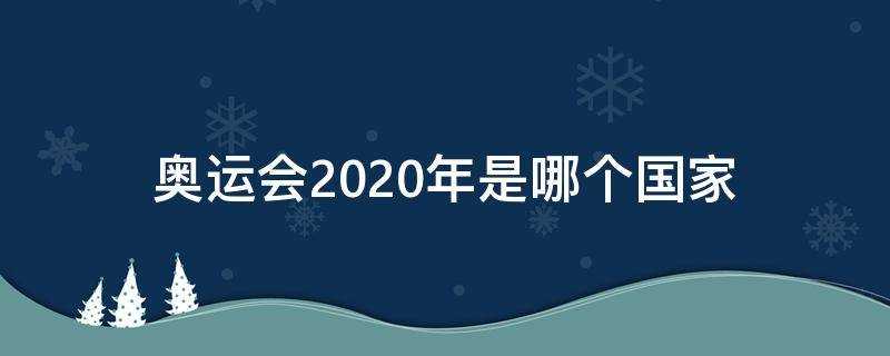 2020年是什么奥运会?奥运会2020在哪个国家