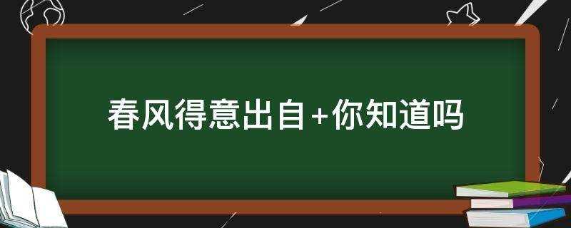 春风得意是出自(春风得意出自哪儿?)?