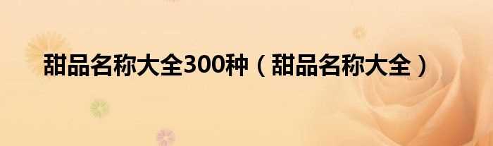 甜品名称大全_甜品名称大全300种(甜品)