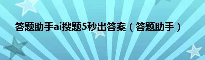 答题助手_答题助手ai搜题5秒出答案(答题助手)