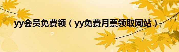 yy免费月票领取网站_yy会员免费领(yy免费月票领取网站)