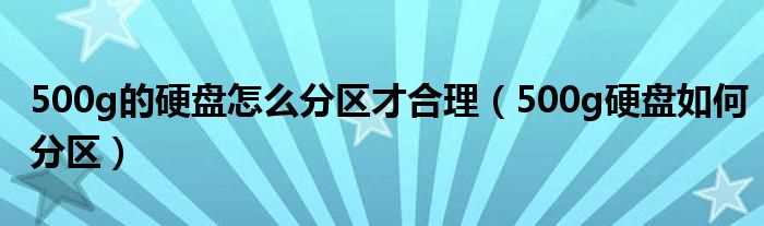 500g硬盘怎么分区_500g的硬盘怎么分区才合理?(500g硬盘怎么分区)