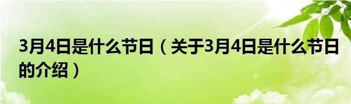 关于3月4日是什么节日的介绍_3月4日是什么节日?(3月4日是什么日子?)