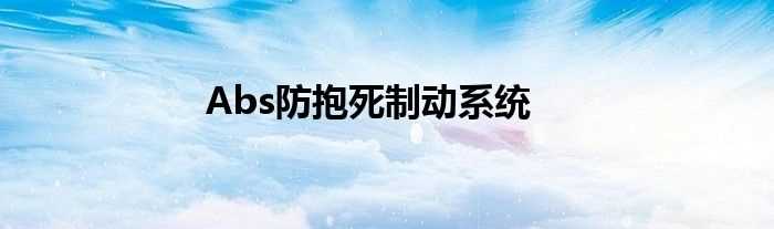 Abs防抱死制动系统(abs防抱死制动系统)