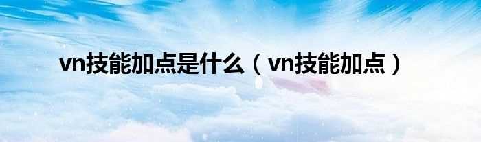 vn技能加点_vn技能加点是什么?(vn技能加点)