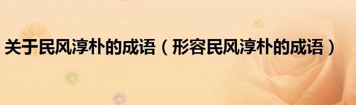 形容民风淳朴的成语_关于民风淳朴的成语(民风淳朴)