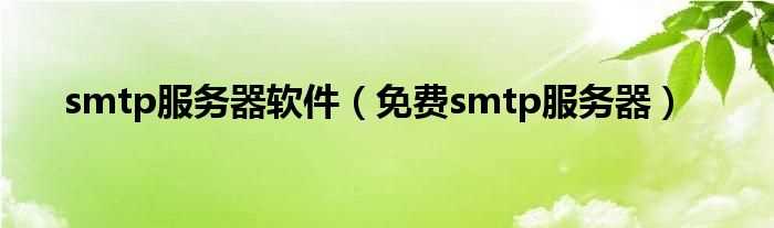 免费smtp服务器_smtp服务器软件(免费smtp服务器)