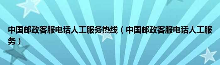 中国邮政客服电话人工服务_中国邮政客服电话人工服务热线(邮政电话)