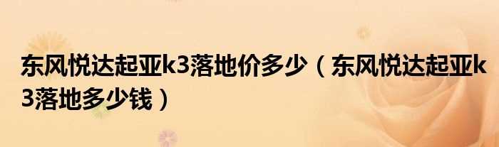 东风悦达起亚k3落地多少钱_东风悦达起亚k3落地价多少?(东风悦达起亚k3多少钱)