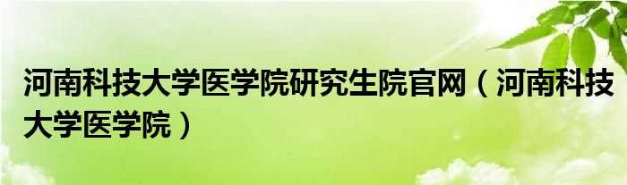 河南科技大学医学院_河南科技大学医学院研究生院官网(河南科技大学医学院)