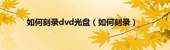 怎么刻录_怎么刻录dvd光盘?(光盘刻录)