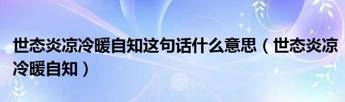 世态炎凉冷暖自知_世态炎凉冷暖自知这句话什么意思?(世态炎凉冷暖自知)