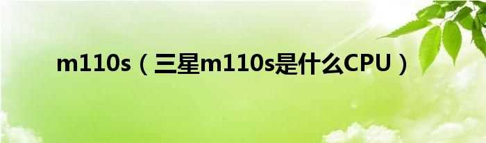 三星m110s是什么CPU_m110s?(m110s)