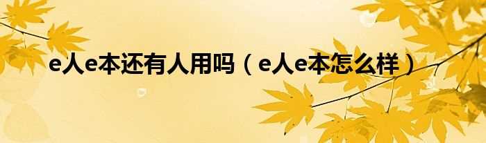 e人e本怎么样_e人e本还有人用吗?(e人e本)