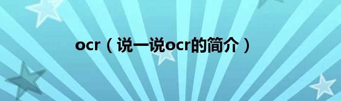 说一说ocr的简介_ocr(ocr)