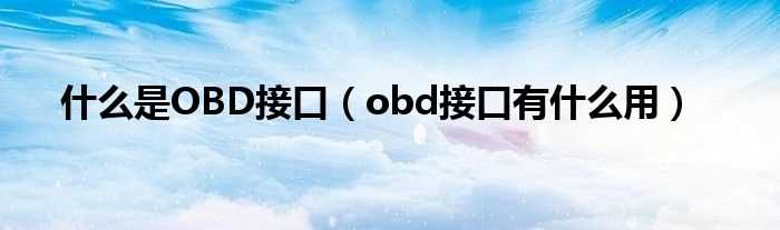 obd接口有什么作用_什么是OBD接口?(obd)